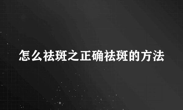 怎么祛斑之正确祛斑的方法