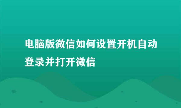 电脑版微信如何设置开机自动登录并打开微信