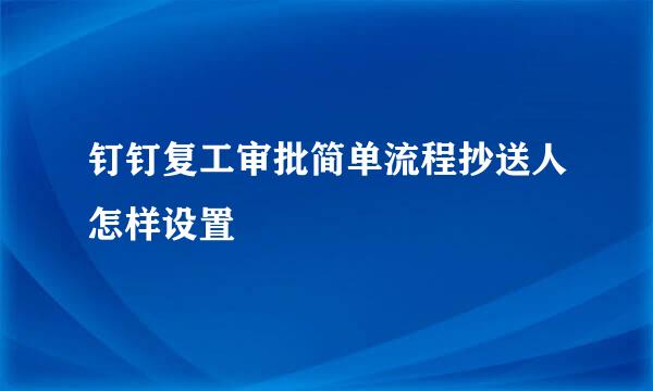 钉钉复工审批简单流程抄送人怎样设置