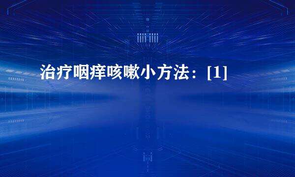 治疗咽痒咳嗽小方法：[1]