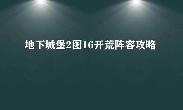 地下城堡2图16开荒阵容攻略