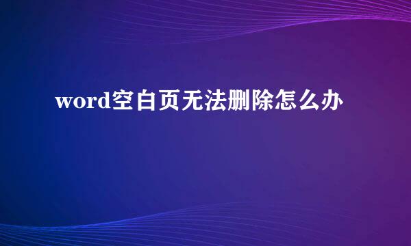 word空白页无法删除怎么办