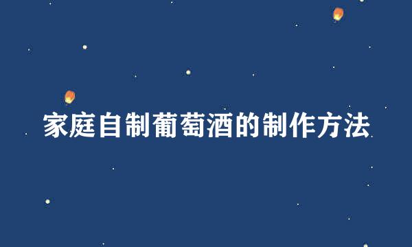 家庭自制葡萄酒的制作方法