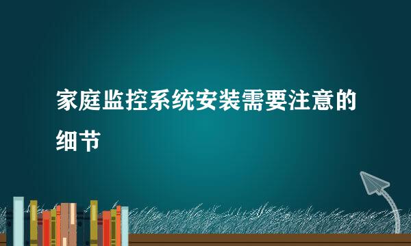 家庭监控系统安装需要注意的细节