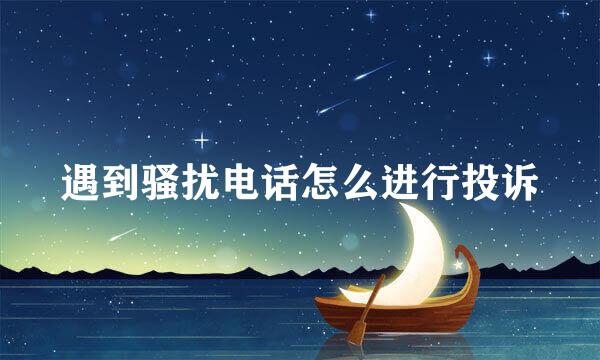 遇到骚扰电话怎么进行投诉