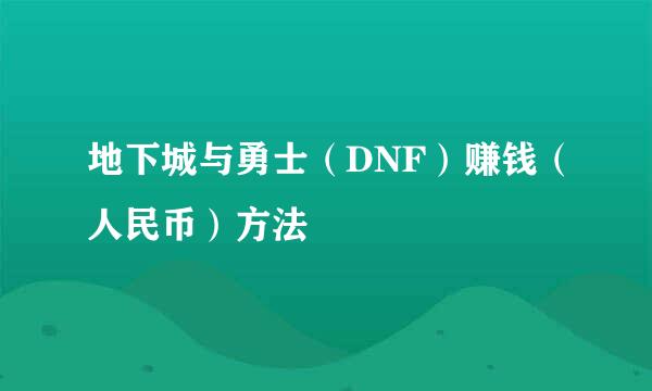 地下城与勇士（DNF）赚钱（人民币）方法