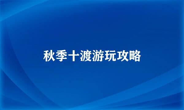 秋季十渡游玩攻略