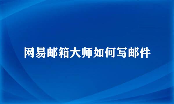 网易邮箱大师如何写邮件