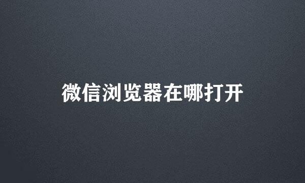 微信浏览器在哪打开