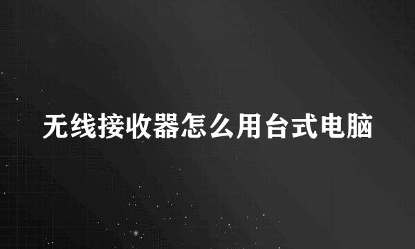 无线接收器怎么用台式电脑
