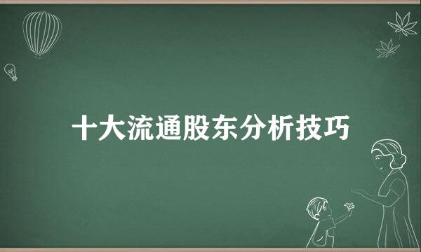 十大流通股东分析技巧