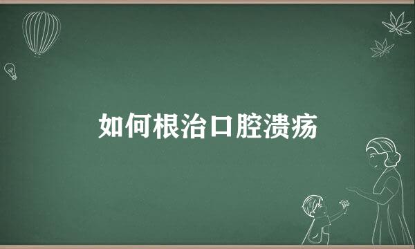 如何根治口腔溃疡