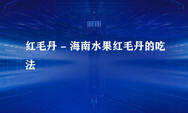 红毛丹 - 海南水果红毛丹的吃法