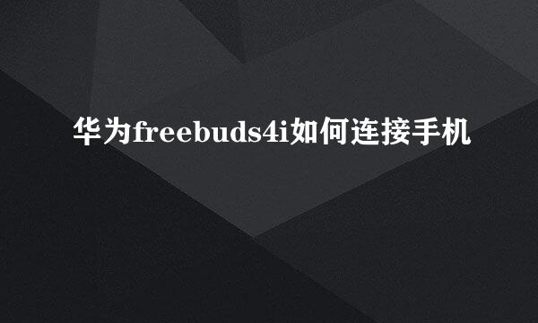 华为freebuds4i如何连接手机