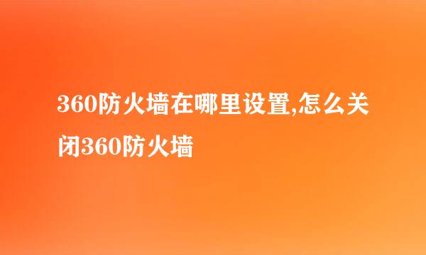 360防火墙在哪里设置,怎么关闭360防火墙