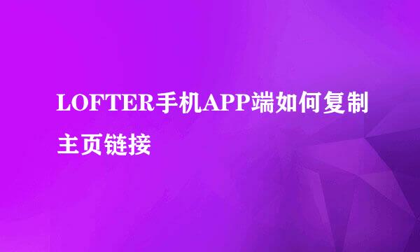 LOFTER手机APP端如何复制主页链接