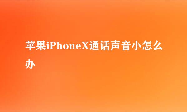 苹果iPhoneX通话声音小怎么办