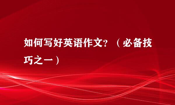 如何写好英语作文？（必备技巧之一）