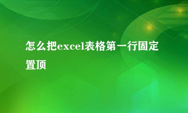 怎么把excel表格第一行固定置顶