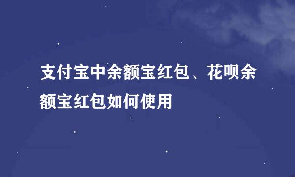支付宝中余额宝红包、花呗余额宝红包如何使用