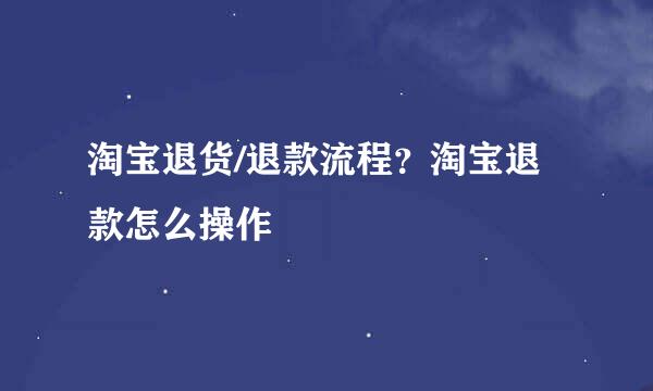 淘宝退货/退款流程？淘宝退款怎么操作