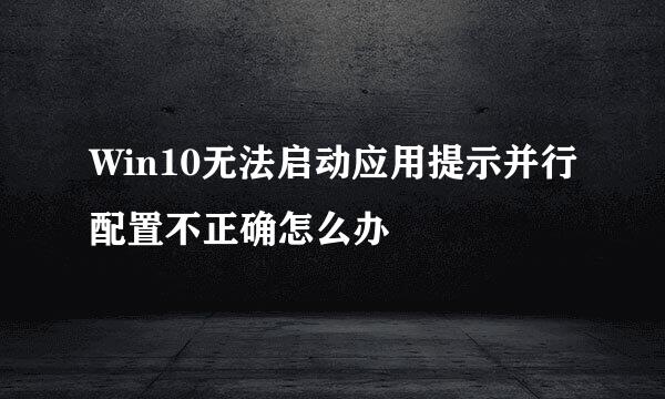 Win10无法启动应用提示并行配置不正确怎么办