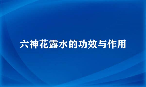 六神花露水的功效与作用