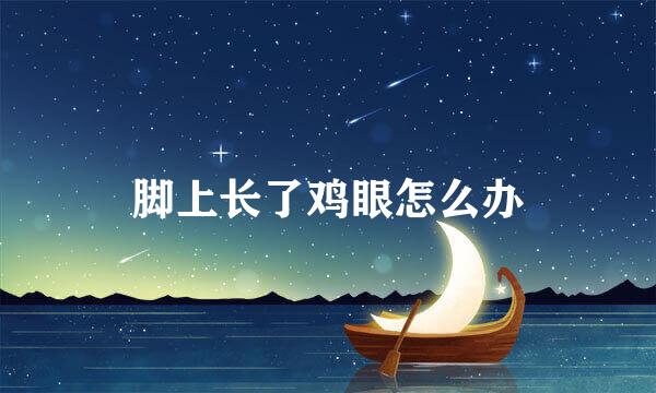 脚上长了鸡眼怎么办