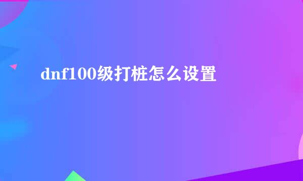 dnf100级打桩怎么设置