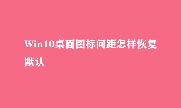 Win10桌面图标间距怎样恢复默认