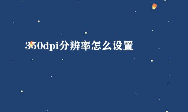 350dpi分辨率怎么设置