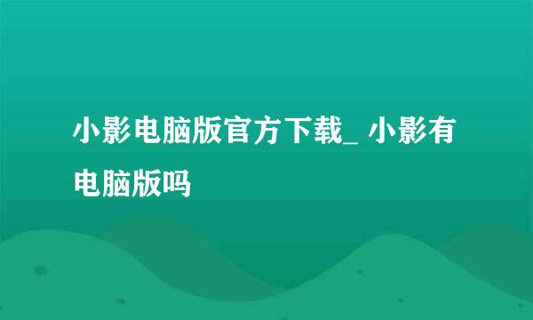 小影电脑版官方下载_ 小影有电脑版吗♥