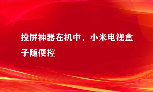 投屏神器在机中，小米电视盒子随便控
