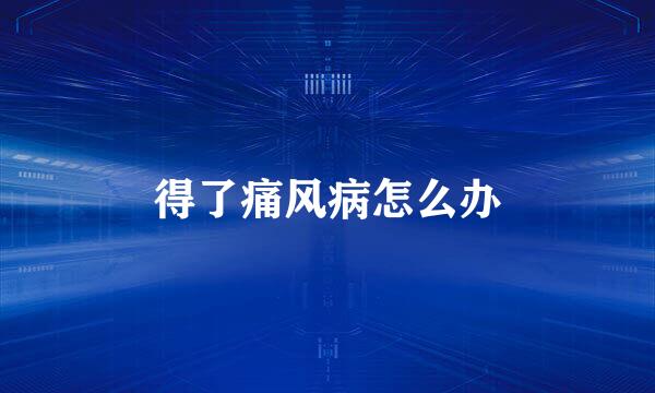 得了痛风病怎么办