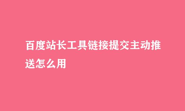 百度站长工具链接提交主动推送怎么用