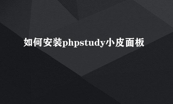 如何安装phpstudy小皮面板