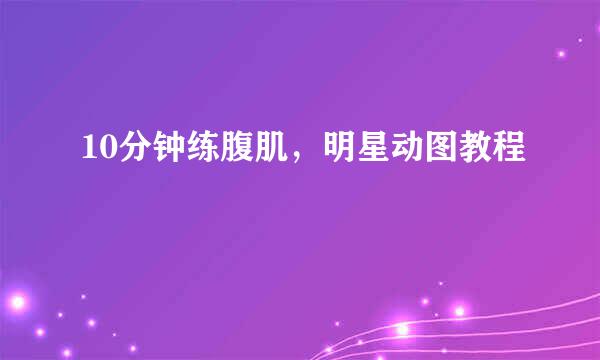 10分钟练腹肌，明星动图教程