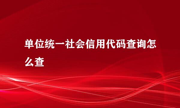 单位统一社会信用代码查询怎么查
