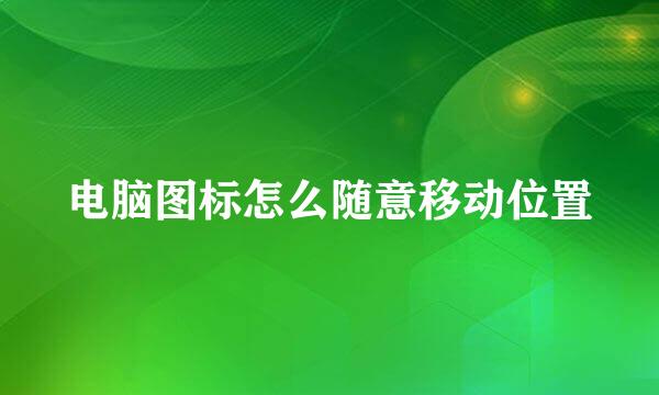 电脑图标怎么随意移动位置