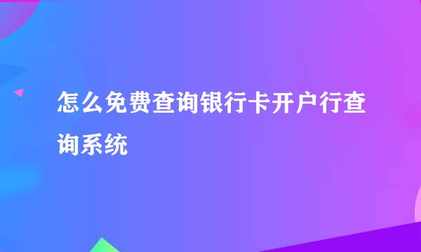 怎么免费查询银行卡开户行查询系统