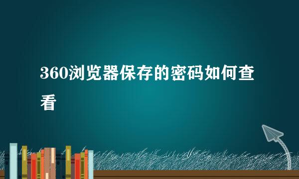 360浏览器保存的密码如何查看