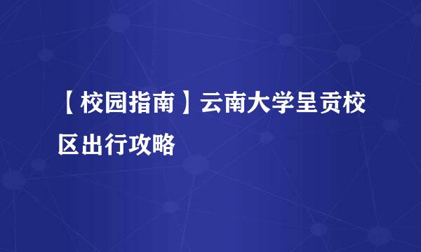 【校园指南】云南大学呈贡校区出行攻略