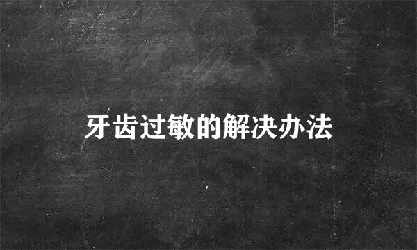牙齿过敏的解决办法