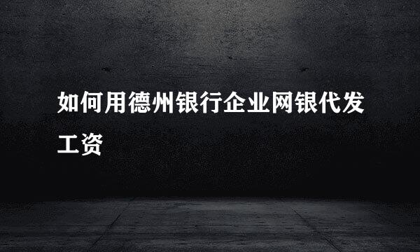 如何用德州银行企业网银代发工资