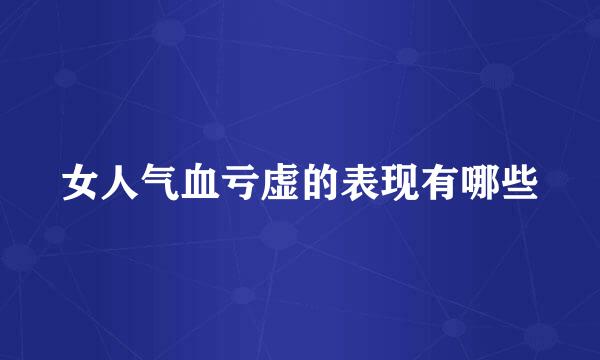 女人气血亏虚的表现有哪些