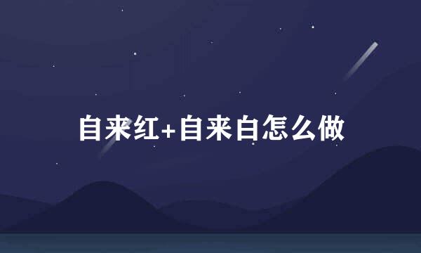 自来红+自来白怎么做