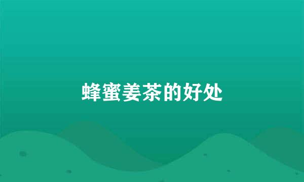 蜂蜜姜茶的好处