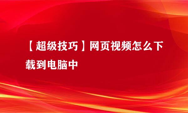 【超级技巧】网页视频怎么下载到电脑中