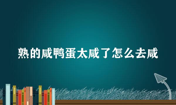 熟的咸鸭蛋太咸了怎么去咸
