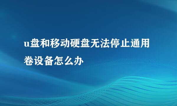 u盘和移动硬盘无法停止通用卷设备怎么办